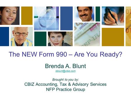 The NEW Form 990 – Are You Ready? Brenda A. Blunt Brought to you by: CBIZ Accounting, Tax & Advisory Services NFP Practice Group.