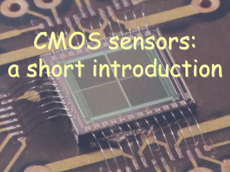 CMOS sensors: a short introduction. 1.What’s a CMOS sensor? A new technique for pixel detectors.