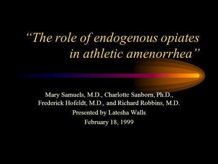 “The role of endogenous opiates in athletic amenorrhea” Mary Samuels, M.D., Charlotte Sanborn, Ph.D., Frederick Hofeldt, M.D., and Richard Robbins, M.D.
