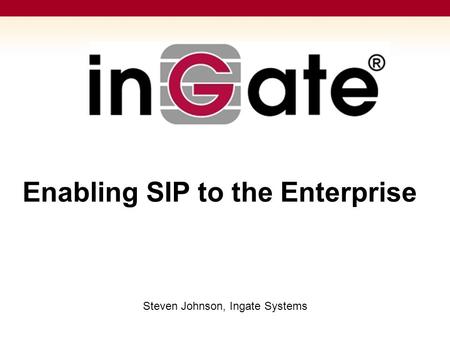 Enabling SIP to the Enterprise Steven Johnson, Ingate Systems.