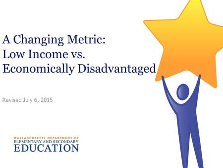A Changing Metric: Low Income vs. Economically Disadvantaged Revised July 6, 2015.