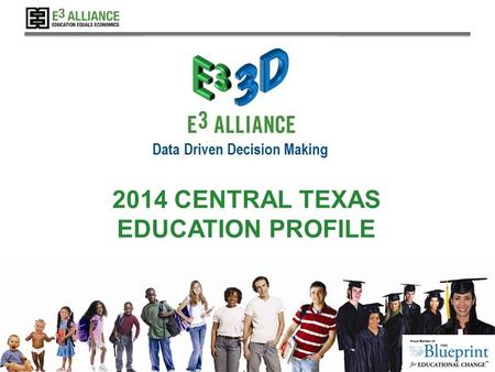© 2014 E 3 Alliance 2014 CENTRAL TEXAS EDUCATION PROFILE.