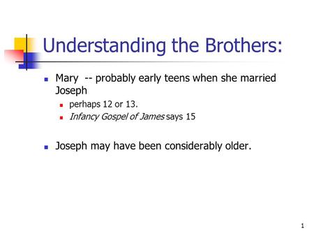 1 Understanding the Brothers: Mary -- probably early teens when she married Joseph perhaps 12 or 13. Infancy Gospel of James says 15 Joseph may have been.