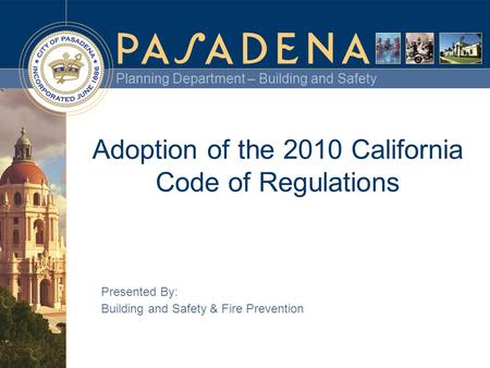 Planning Department – Building and Safety Adoption of the 2010 California Code of Regulations Presented By: Building and Safety & Fire Prevention.
