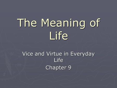 The Meaning of Life Vice and Virtue in Everyday Life Chapter 9.