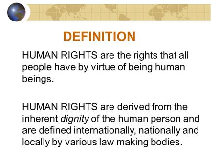 DEFINITION HUMAN RIGHTS are the rights that all people have by virtue of being human beings. HUMAN RIGHTS are derived from the inherent dignity of the.
