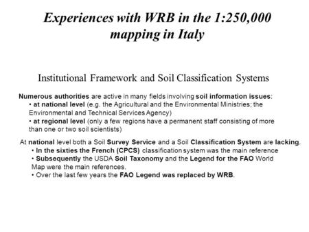 Experiences with WRB in the 1:250,000 mapping in Italy Institutional Framework and Soil Classification Systems Numerous authorities are active in many.