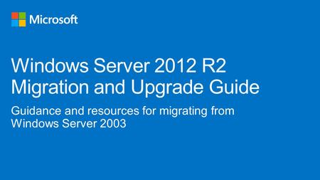 Guidance and resources for migrating from Windows Server 2003 Windows Server 2012 R2 Migration and Upgrade Guide.