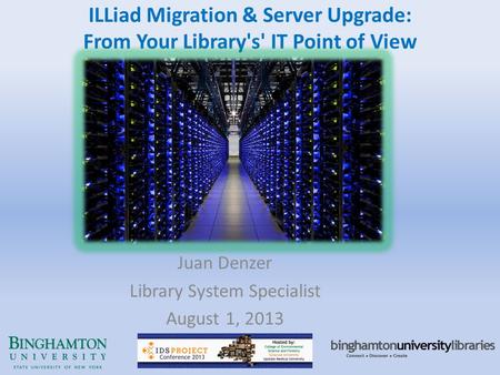 ILLiad Migration & Server Upgrade: From Your Library's' IT Point of View Juan Denzer Library System Specialist August 1, 2013.