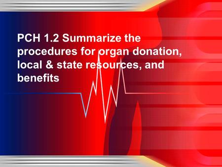 PCH 1.2 Summarize the procedures for organ donation, local & state resources, and benefits.