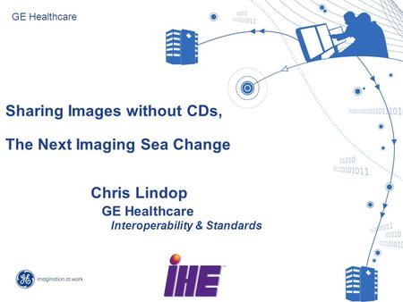 Slide 1 Sharing Images without CDs, The Next Imaging Sea Change GE Healthcare Chris Lindop GE Healthcare Interoperability & Standards.