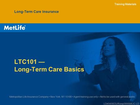 Training Materials LTC101 — Long-Term Care Basics Long-Term Care Insurance Metropolitan Life Insurance Company New York, NY 10166 Agent training use only—Not.