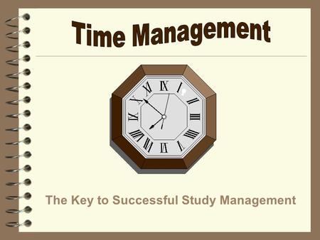 The Key to Successful Study Management. Student Priorities #1Attending Classes #2Academic Time: Studying, Homework, Preparing for Class, Office Hours,