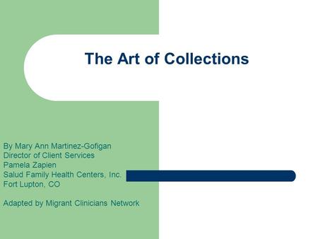 The Art of Collections By Mary Ann Martinez-Gofigan Director of Client Services Pamela Zapien Salud Family Health Centers, Inc. Fort Lupton, CO Adapted.