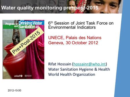 Water quality monitoring pre+post-2015 6 th Session of Joint Task Force on Environmental Indicators UNECE, Palais des Nations Geneva, 30 October 2012 Rifat.