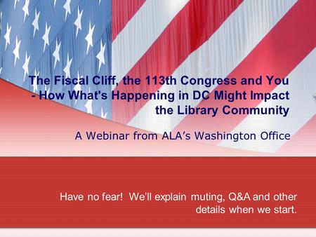 The Fiscal Cliff, the 113th Congress and You - How What's Happening in DC Might Impact the Library Community A Webinar from ALA’s Washington Office Have.