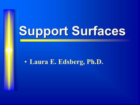 Support Surfaces Laura E. Edsberg, Ph.D.. Overview Effects of Pressure on Tissue Support Surfaces Testing Support Surfaces.