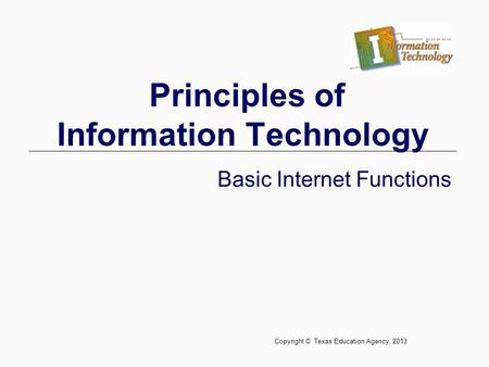 Principles of Information Technology Basic Internet Functions Copyright © Texas Education Agency, 2013.