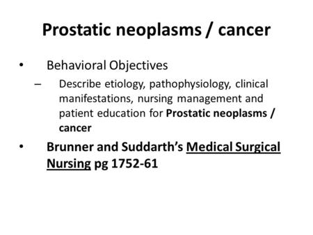 Prostatic neoplasms / cancer Behavioral Objectives – Describe etiology, pathophysiology, clinical manifestations, nursing management and patient education.