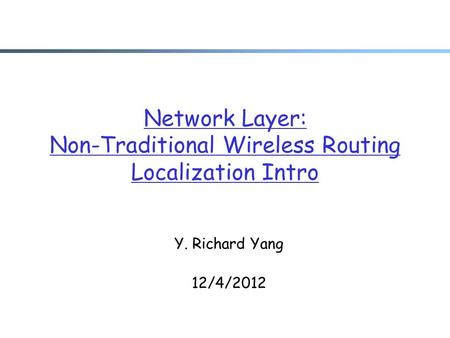 Network Layer: Non-Traditional Wireless Routing Localization Intro Y. Richard Yang 12/4/2012.