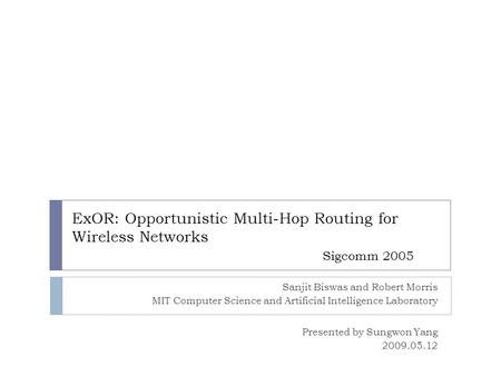 ExOR: Opportunistic Multi-Hop Routing for Wireless Networks Sigcomm 2005 Sanjit Biswas and Robert Morris MIT Computer Science and Artificial Intelligence.