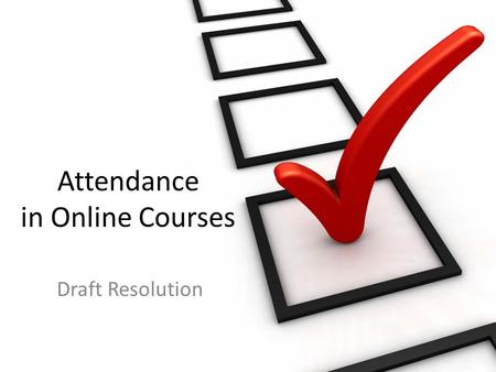 Attendance in Online Courses Draft Resolution. Definition and documentation of attendance in fully online courses significantly impacts students with.