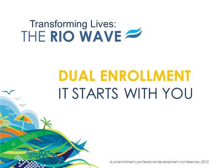 Transforming Lives: THE RIO WAVE DUAL ENROLLMENT IT STARTS WITH YOU dual enrollment  professional development conference  2012.