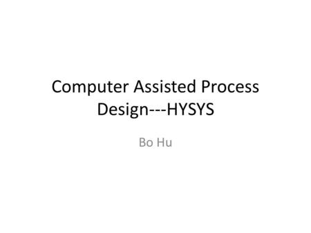 Computer Assisted Process Design---HYSYS Bo Hu. Introduction HYSYS is only one process simulation program out of a number. Steady State Processes ASPEN.