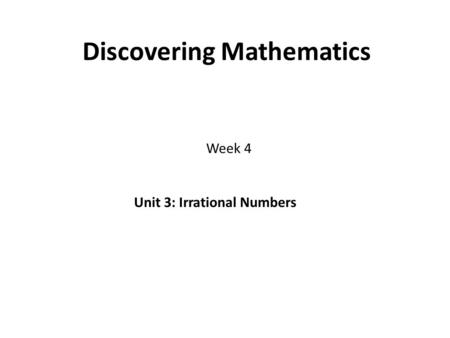 Discovering Mathematics Week 4 Unit 3: Irrational Numbers.