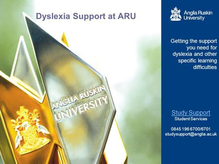 Dyslexia Support at ARU Getting the support you need for dyslexia and other specific learning difficulties Study Support Student Services 0845 196 6700/6701.
