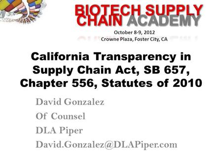 BIOTECH SUPPLY October 8-9, 2012 Crowne Plaza, Foster City, CA California Transparency in Supply Chain Act, SB 657, Chapter 556, Statutes of 2010 David.