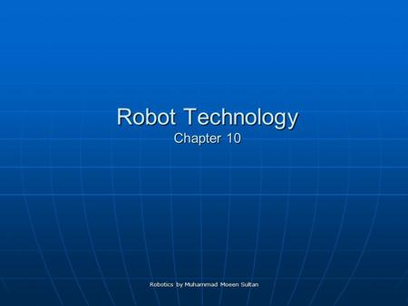 Robot Technology Chapter 10 Robotics by Muhammad Moeen Sultan.