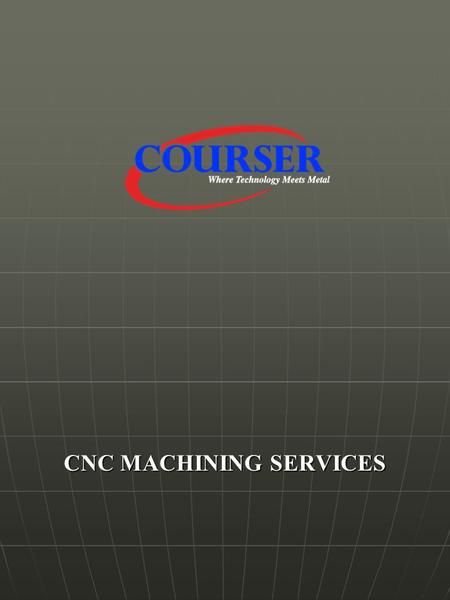 CNC MACHINING SERVICES. Courser Incorporated Machining Services EXCELLENT QUALITY SYSTEMS 98 % CUSTOMER ACCEPTANCE ON TIME DELIVERIES GENUINE CONCERN.