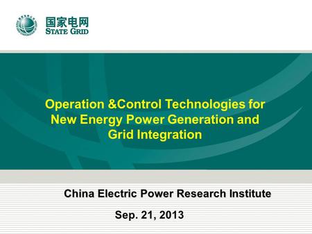 Operation &Control Technologies for New Energy Power Generation and Grid Integration Sep. 21, 2013 China Electric Power Research Institute.