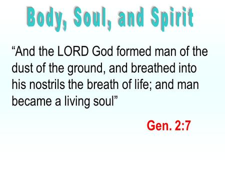 “And the LORD God formed man of the dust of the ground, and breathed into his nostrils the breath of life; and man became a living soul” Gen. 2:7.