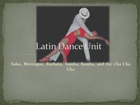 Salsa, Merengue, Bachata, Samba, Bamba, and the Cha Cha Cha.