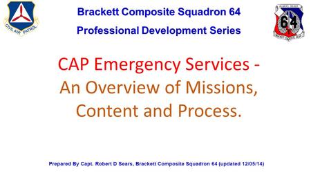 Brackett Composite Squadron 64 Professional Development Series Prepared By Capt. Robert D Sears, Brackett Composite Squadron 64 (updated 12/05/14) CAP.