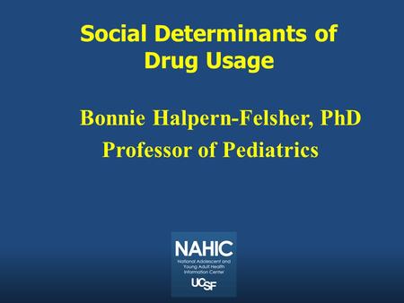 Social Determinants of Drug Usage Bonnie Halpern-Felsher, PhD Professor of Pediatrics.