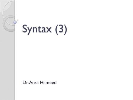 Syntax (3) Dr. Ansa Hameed.