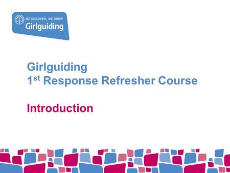 Girlguiding 1 st Response Refresher Course Introduction.
