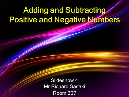 Slideshow 4 Mr Richard Sasaki Room 307 Adding and Subtracting Positive and Negative Numbers.