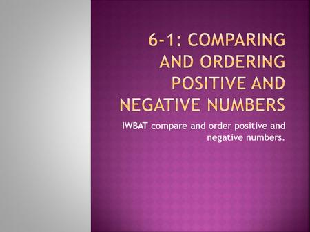 IWBAT compare and order positive and negative numbers.