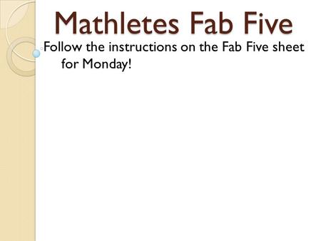 Mathletes Fab Five Follow the instructions on the Fab Five sheet for Monday!
