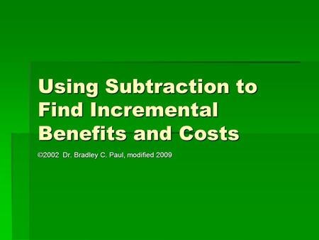 Using Subtraction to Find Incremental Benefits and Costs ©2002 Dr. Bradley C. Paul, modified 2009.