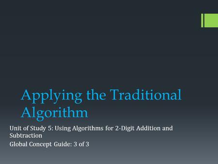 Applying the Traditional Algorithm Unit of Study 5: Using Algorithms for 2-Digit Addition and Subtraction Global Concept Guide: 3 of 3.