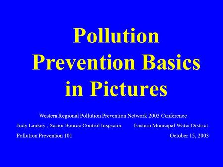 Pollution Prevention Basics in Pictures Western Regional Pollution Prevention Network 2003 Conference Judy Lankey, Senior Source Control Inspector Eastern.