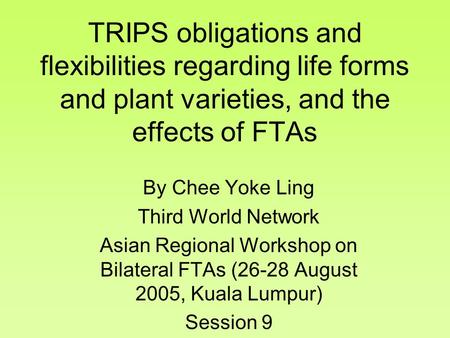 TRIPS obligations and flexibilities regarding life forms and plant varieties, and the effects of FTAs By Chee Yoke Ling Third World Network Asian Regional.