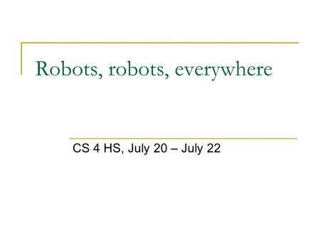 Robots, robots, everywhere CS 4 HS, July 20 – July 22.