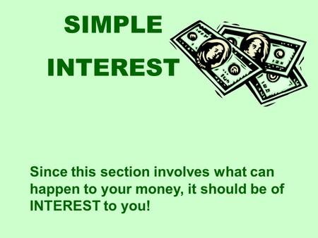 SIMPLE INTEREST Since this section involves what can happen to your money, it should be of INTEREST to you!