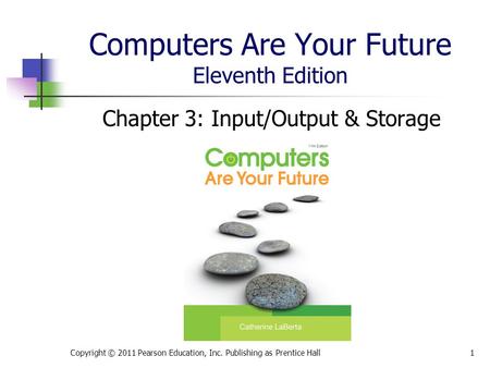 Computers Are Your Future Eleventh Edition Chapter 3: Input/Output & Storage Copyright © 2011 Pearson Education, Inc. Publishing as Prentice Hall1.